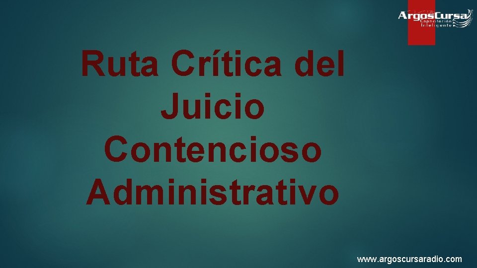 Ruta Crítica del Juicio Contencioso Administrativo www. argoscursaradio. com 