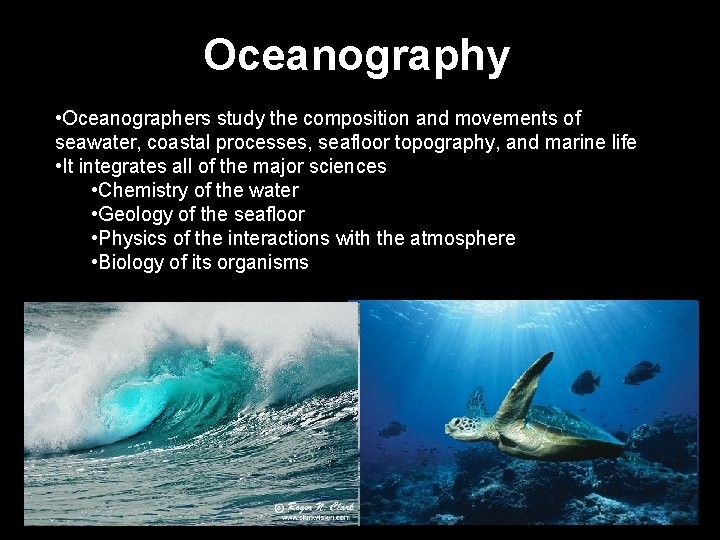 Oceanography • Oceanographers study the composition and movements of seawater, coastal processes, seafloor topography,