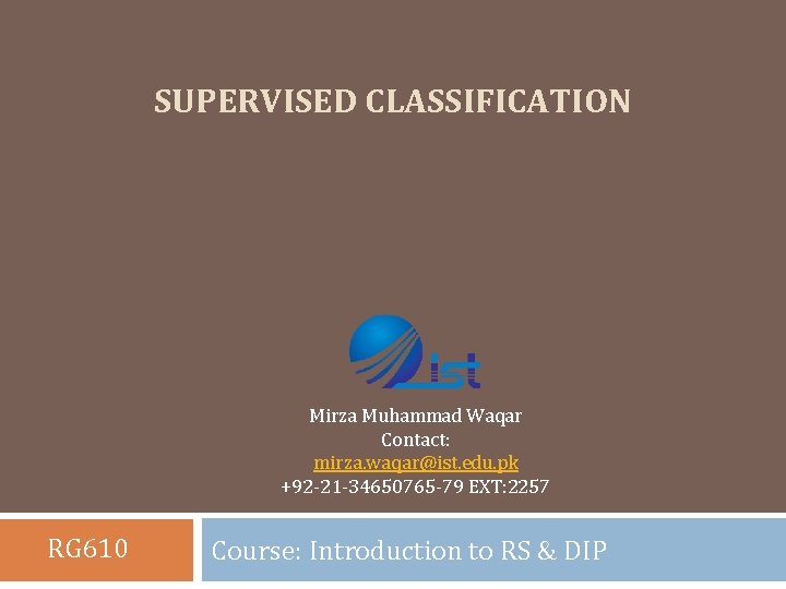 SUPERVISED CLASSIFICATION Mirza Muhammad Waqar Contact: mirza. waqar@ist. edu. pk +92 -21 -34650765 -79