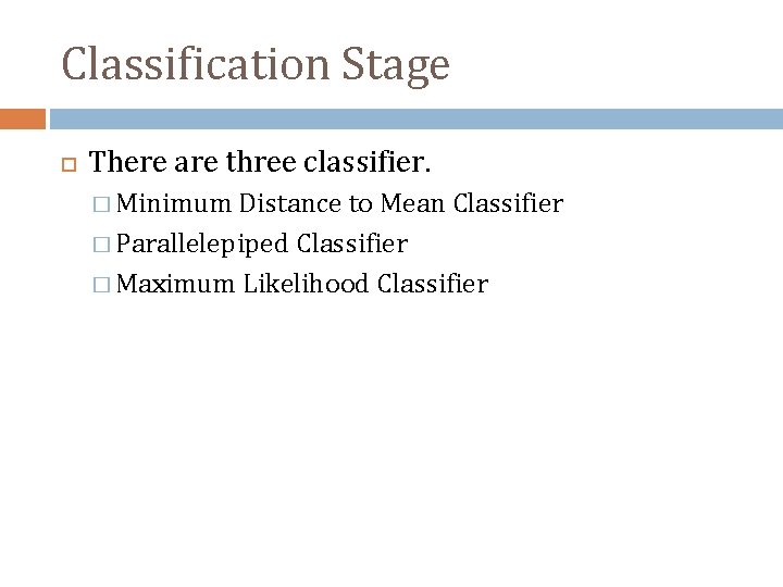 Classification Stage There are three classifier. � Minimum Distance to Mean Classifier � Parallelepiped