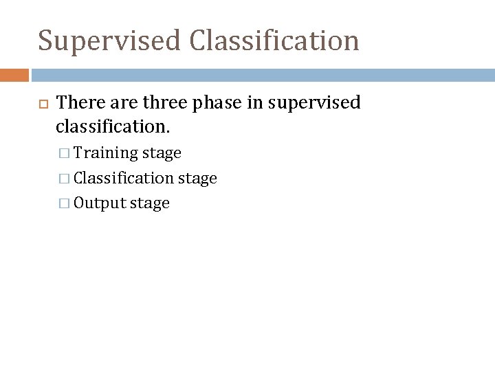 Supervised Classification There are three phase in supervised classification. � Training stage � Classification