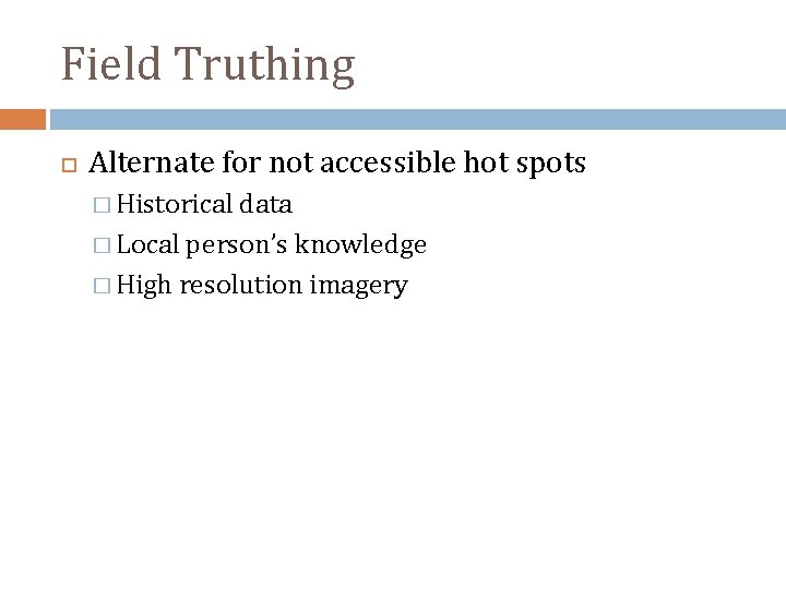 Field Truthing Alternate for not accessible hot spots � Historical data � Local person’s