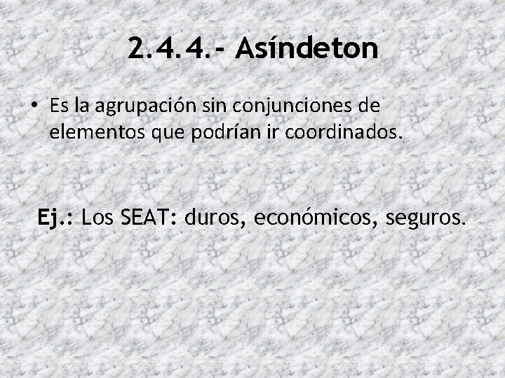 2. 4. 4. - Asíndeton • Es la agrupación sin conjunciones de elementos que