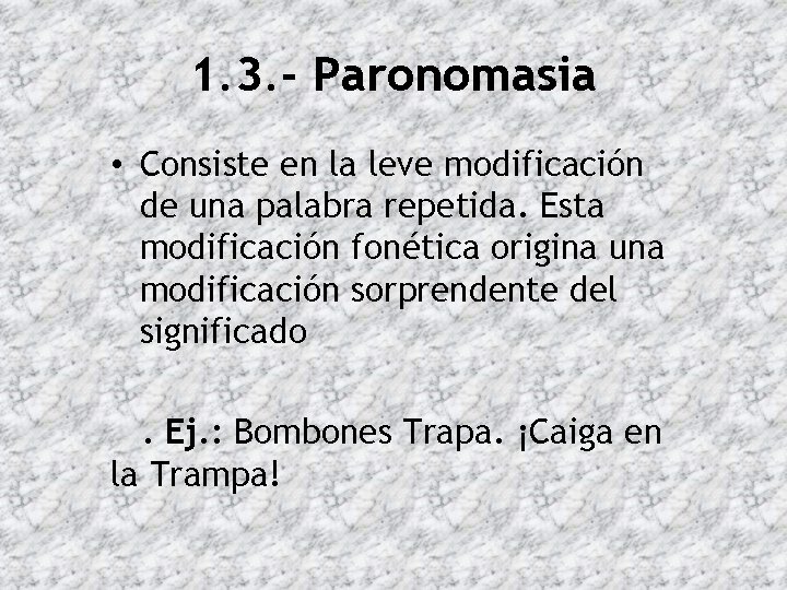 1. 3. - Paronomasia • Consiste en la leve modificación de una palabra repetida.