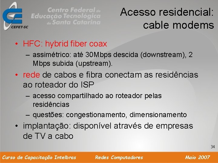 Acesso residencial: cable modems • HFC: hybrid fiber coax – assimétrico: até 30 Mbps