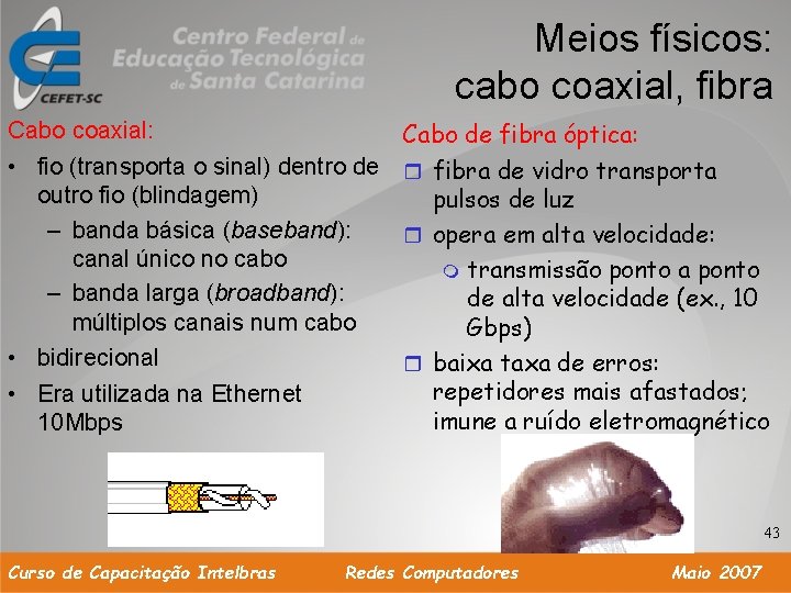 Meios físicos: cabo coaxial, fibra Cabo coaxial: • fio (transporta o sinal) dentro de