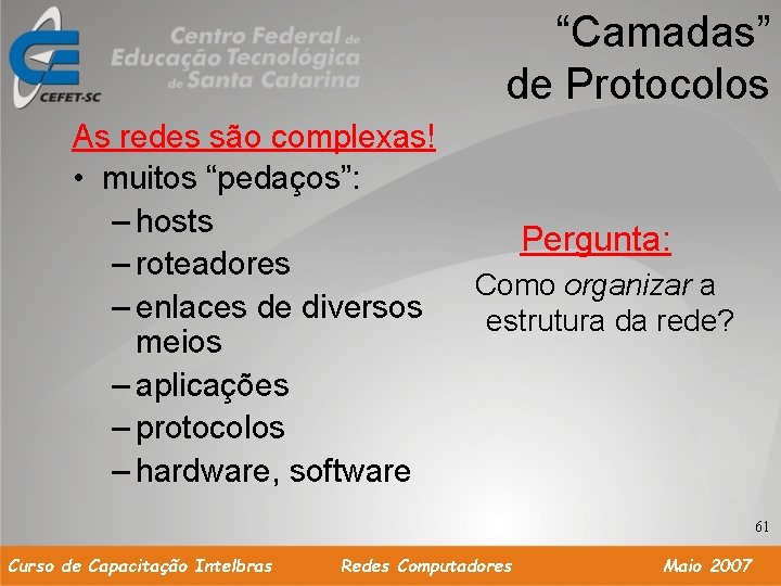 “Camadas” de Protocolos As redes são complexas! • muitos “pedaços”: – hosts – roteadores