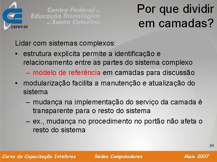 Por que dividir em camadas? Lidar com sistemas complexos: • estrutura explícita permite a