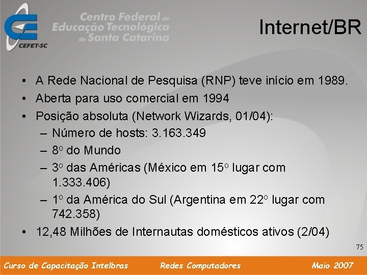 Internet/BR • A Rede Nacional de Pesquisa (RNP) teve início em 1989. • Aberta