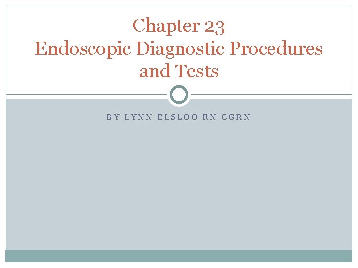 Chapter 23 Endoscopic Diagnostic Procedures and Tests BY LYNN ELSLOO RN CGRN 