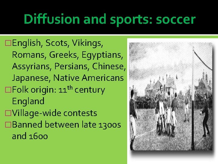 Diffusion and sports: soccer �English, Scots, Vikings, Romans, Greeks, Egyptians, Assyrians, Persians, Chinese, Japanese,