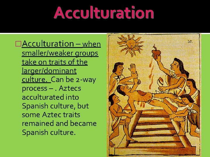 Acculturation �Acculturation – when smaller/weaker groups take on traits of the larger/dominant culture. Can