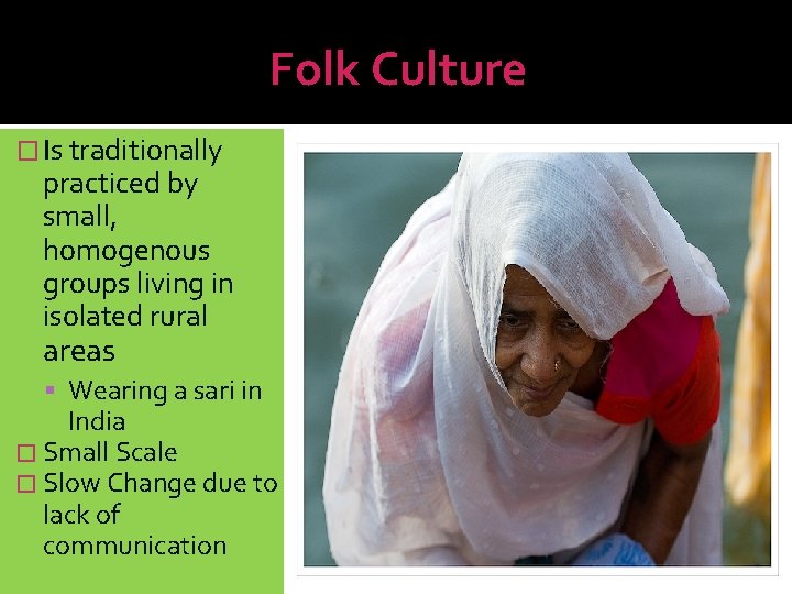 Folk Culture � Is traditionally practiced by small, homogenous groups living in isolated rural