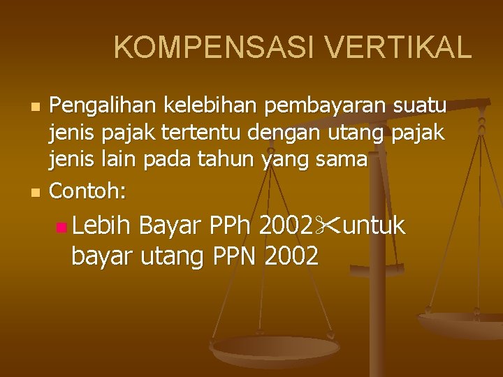 KOMPENSASI VERTIKAL n n Pengalihan kelebihan pembayaran suatu jenis pajak tertentu dengan utang pajak