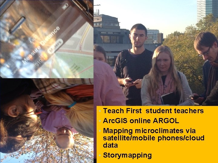 Teach First student teachers • Arc. GIS online ARGOL • Mapping microclimates via satellite/mobile