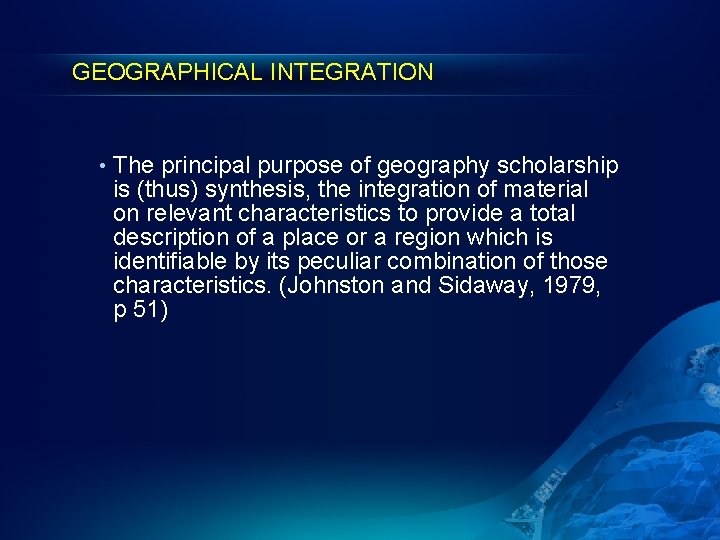 GEOGRAPHICAL INTEGRATION • The principal purpose of geography scholarship is (thus) synthesis, the integration