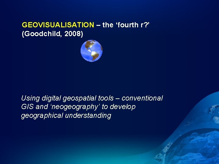 GEOVISUALISATION – the ‘fourth r? ’ (Goodchild, 2008) Using digital geospatial tools – conventional