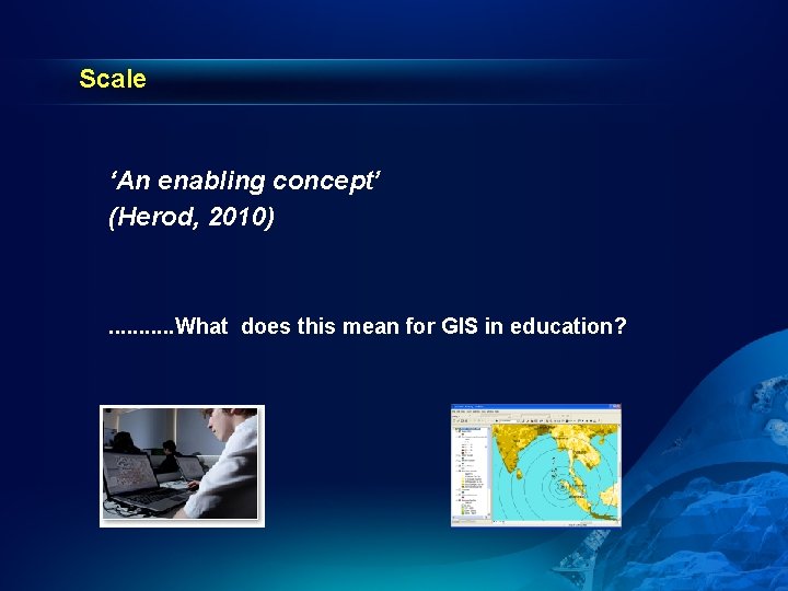 Scale ‘An enabling concept’ (Herod, 2010) . . . What does this mean for