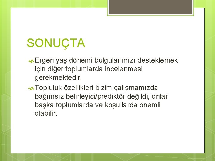 SONUÇTA Ergen yaş dönemi bulgularımızı desteklemek için diğer toplumlarda incelenmesi gerekmektedir. Topluluk özellikleri bizim SONUÇTA Ergen yaş dönemi bulgularımızı desteklemek için diğer toplumlarda incelenmesi gerekmektedir. Topluluk özellikleri bizim