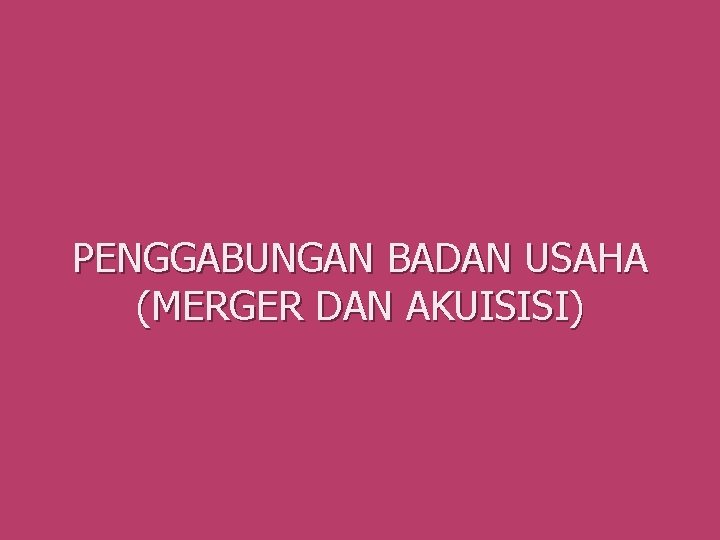 PENGGABUNGAN BADAN USAHA (MERGER DAN AKUISISI) 