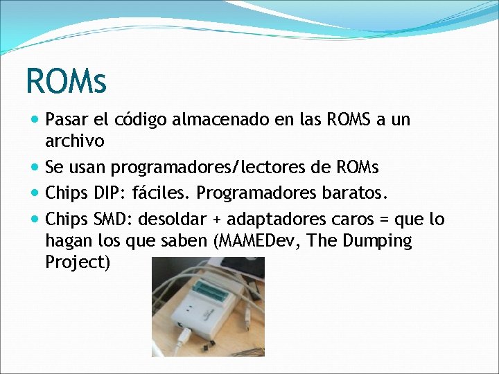 ROMs Pasar el código almacenado en las ROMS a un archivo Se usan programadores/lectores