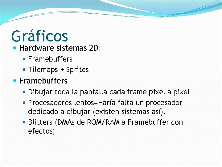Gráficos Hardware sistemas 2 D: Framebuffers Tilemaps + Sprites Framebuffers Dibujar toda la pantalla