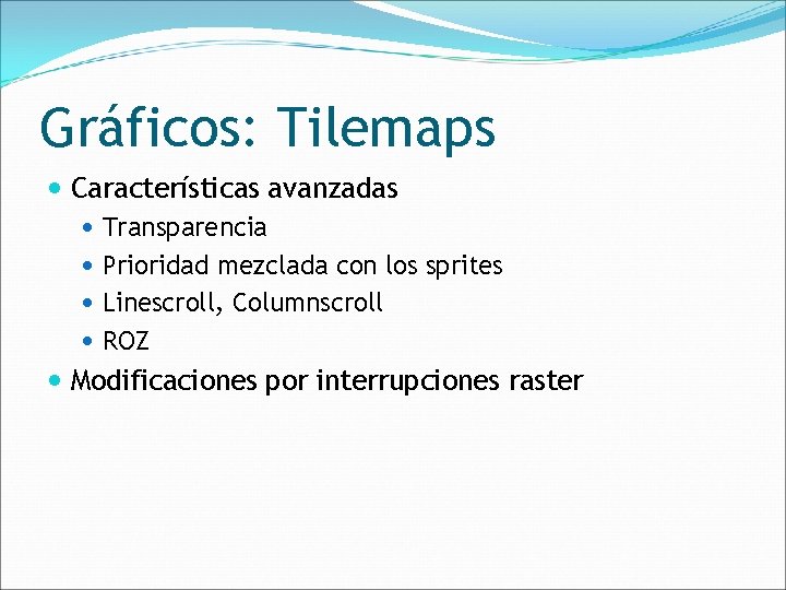 Gráficos: Tilemaps Características avanzadas Transparencia Prioridad mezclada con los sprites Linescroll, Columnscroll ROZ Modificaciones