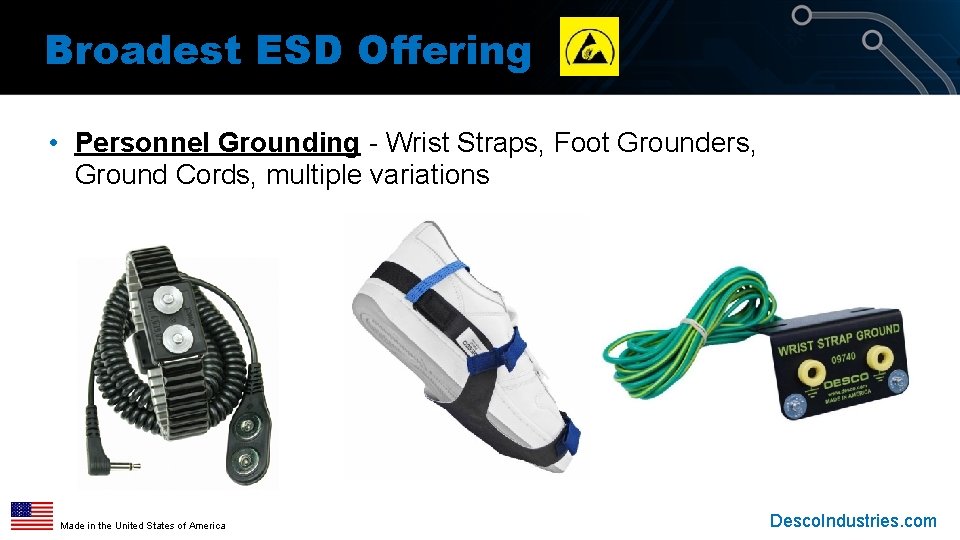 Broadest ESD Offering • Personnel Grounding - Wrist Straps, Foot Grounders, Ground Cords, multiple Broadest ESD Offering • Personnel Grounding - Wrist Straps, Foot Grounders, Ground Cords, multiple