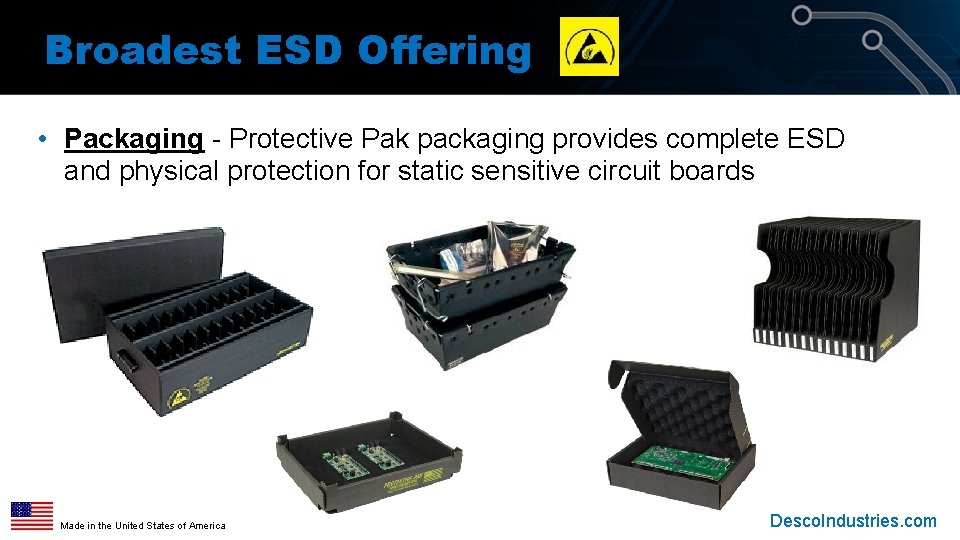 Broadest ESD Offering • Packaging - Protective Pak packaging provides complete ESD and physical Broadest ESD Offering • Packaging - Protective Pak packaging provides complete ESD and physical