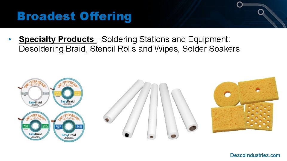 Broadest Offering • Specialty Products - Soldering Stations and Equipment: Desoldering Braid, Stencil Rolls Broadest Offering • Specialty Products - Soldering Stations and Equipment: Desoldering Braid, Stencil Rolls