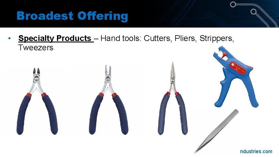 Broadest Offering • Specialty Products – Hand tools: Cutters, Pliers, Strippers, Tweezers Desco. Industries. Broadest Offering • Specialty Products – Hand tools: Cutters, Pliers, Strippers, Tweezers Desco. Industries.