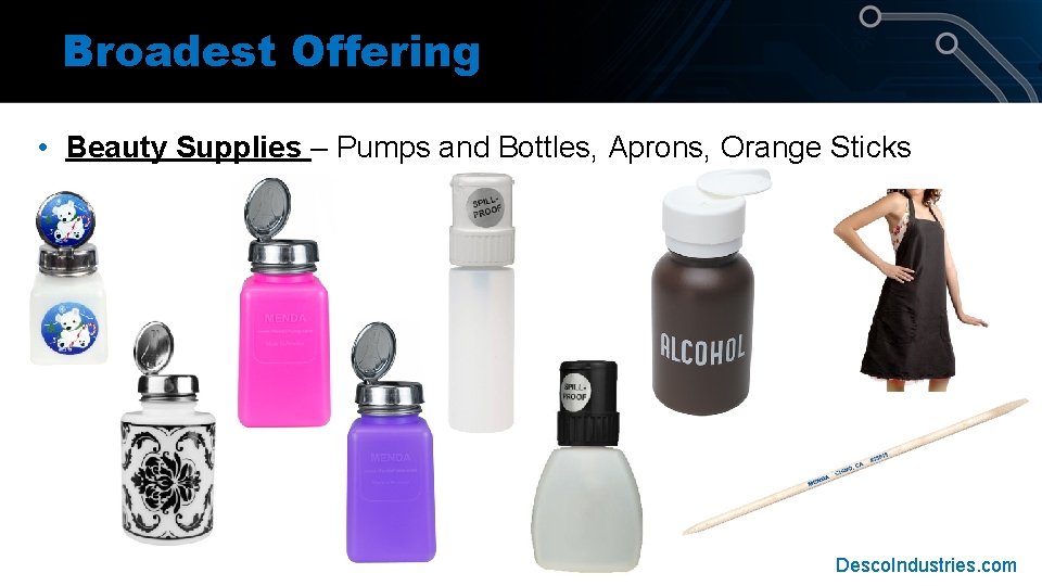 Broadest Offering • Beauty Supplies – Pumps and Bottles, Aprons, Orange Sticks Desco. Industries. Broadest Offering • Beauty Supplies – Pumps and Bottles, Aprons, Orange Sticks Desco. Industries.