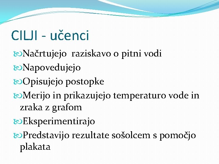 CILJI - učenci Načrtujejo raziskavo o pitni vodi Napovedujejo Opisujejo postopke Merijo in prikazujejo