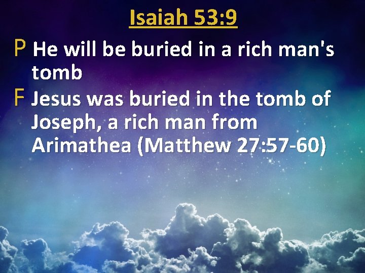 Isaiah 53: 9 P He will be buried in a rich man's tomb F