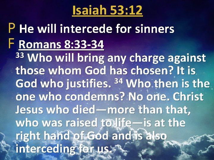 Isaiah 53: 12 P He will intercede for sinners F Romans 8: 33 -34