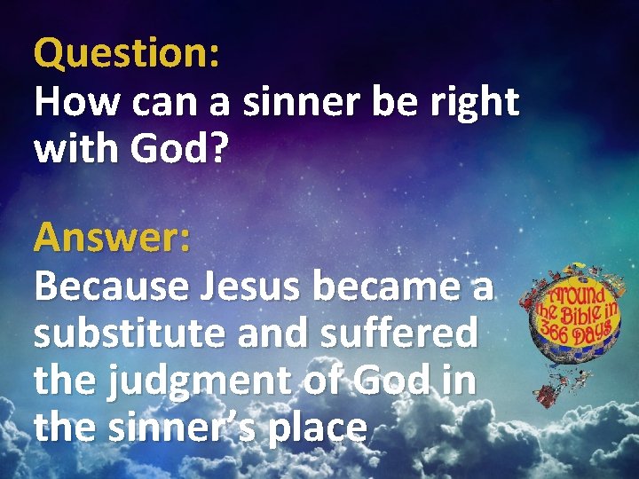 Question: How can a sinner be right with God? Answer: Because Jesus became a