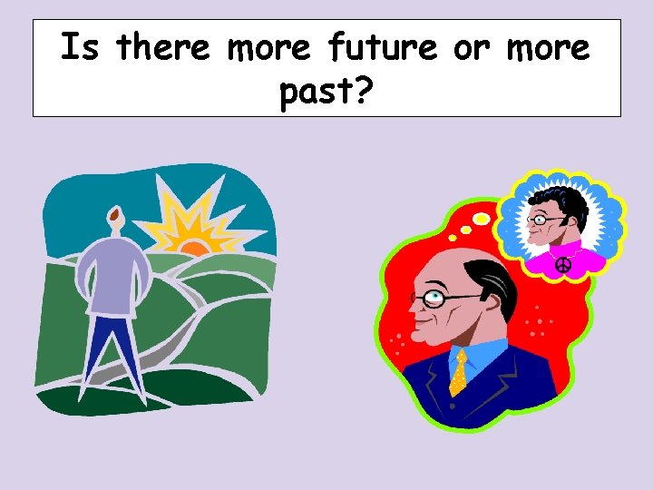 Is there more future or more past? Is there more future or more past?