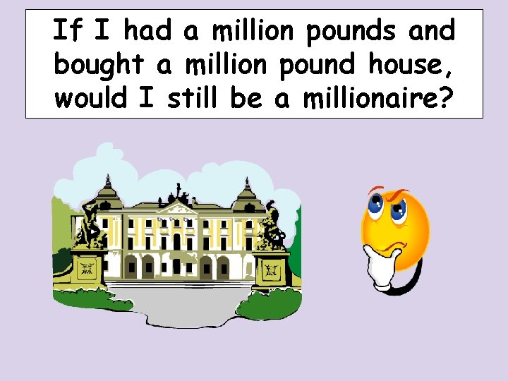 If I had a million pounds and bought a million pound house, would I If I had a million pounds and bought a million pound house, would I
