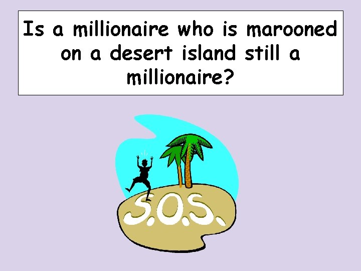 Is a millionaire who is marooned on a desert island still a millionaire? Is a millionaire who is marooned on a desert island still a millionaire?