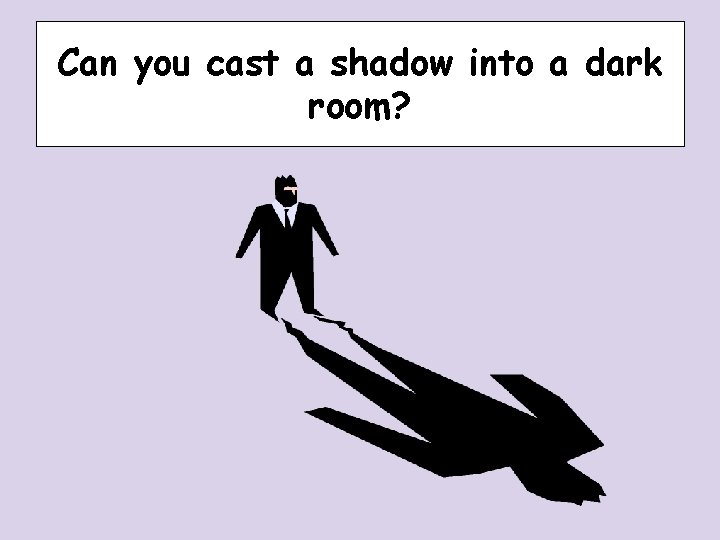 Can you cast a shadow into a dark room? Can you cast a shadow into a dark room?