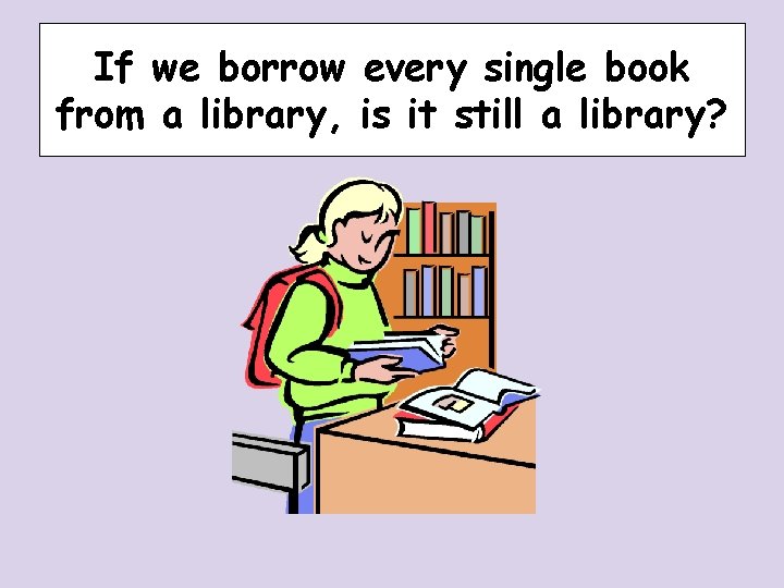 If we borrow every single book from a library, is it still a library? If we borrow every single book from a library, is it still a library?