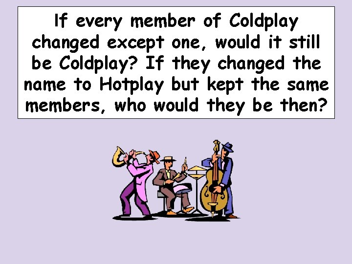 If every member of Coldplay changed except one, would it still be Coldplay? If If every member of Coldplay changed except one, would it still be Coldplay? If