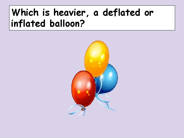 Which is heavier, a deflated or inflated balloon? Which is heavier, a deflated or inflated balloon?