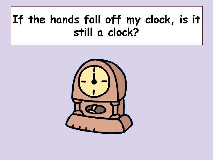 If the hands fall off my clock, is it still a clock? If the hands fall off my clock, is it still a clock?