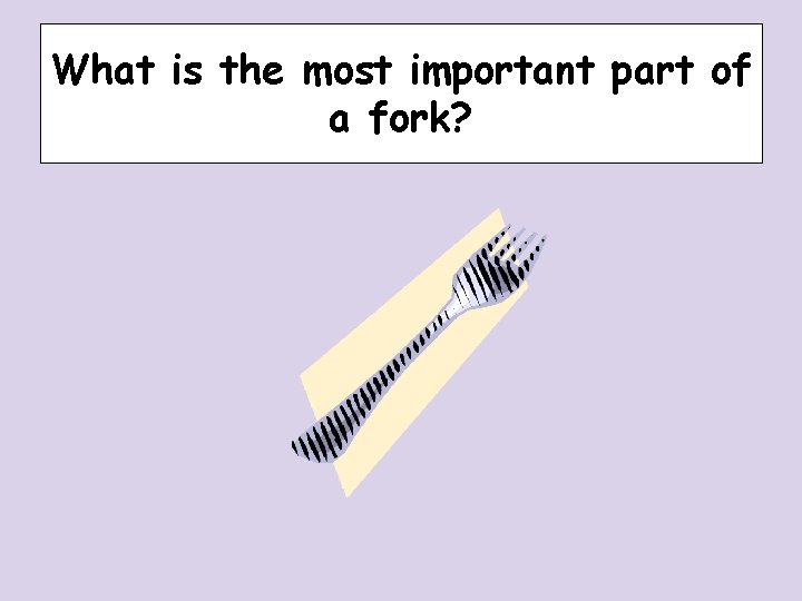 What is the most important part of a fork? What is the most important part of a fork?