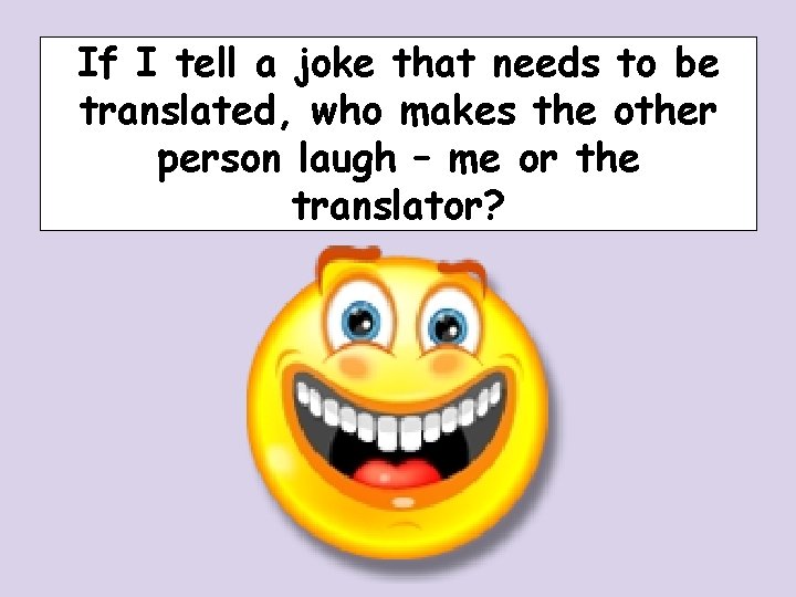 If I tell a joke that needs to be translated, who makes the other If I tell a joke that needs to be translated, who makes the other
