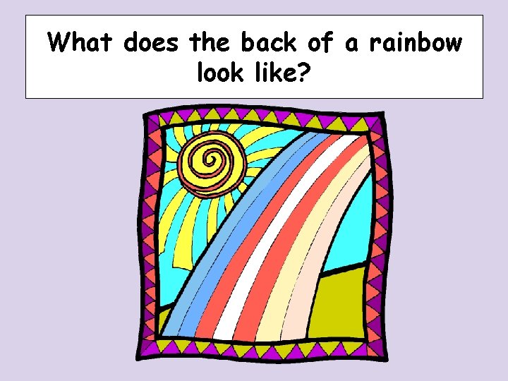 What does the back of a rainbow look like? What does the back of a rainbow look like?