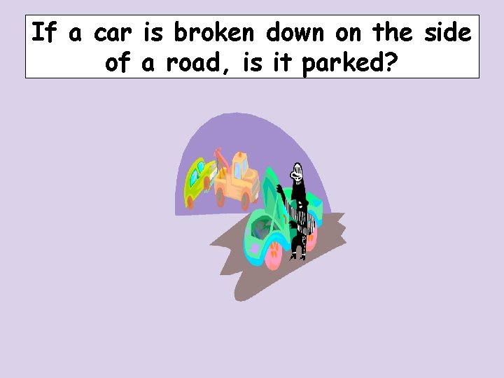 If a car is broken down on the side of a road, is it If a car is broken down on the side of a road, is it