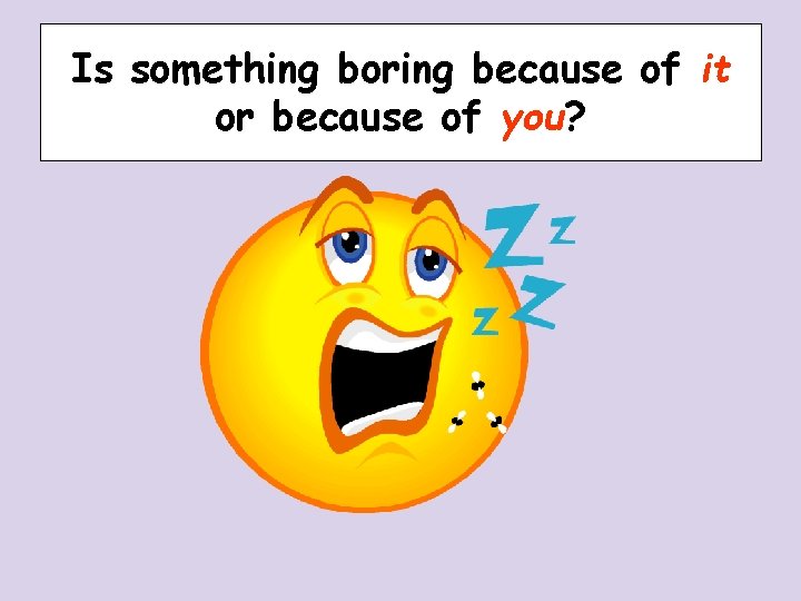 Is something boring because of it or because of you? Is something boring because of it or because of you?