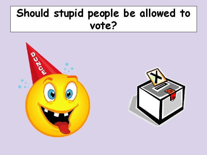 Should stupid people be allowed to vote? Should stupid people be allowed to vote?